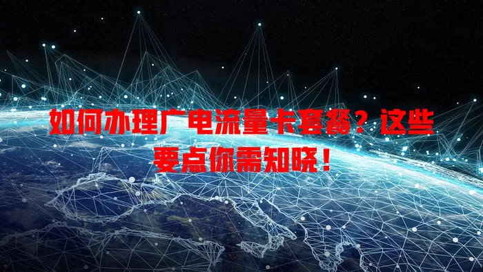 如何办理广电流量卡套餐？这些要点你需知晓！