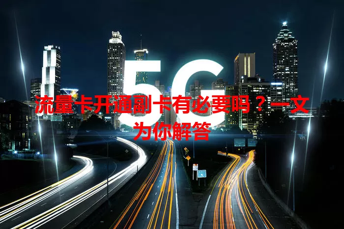 流量卡开通副卡有必要吗？一文为你解答