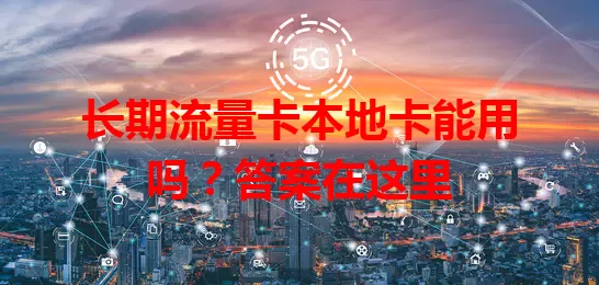 长期流量卡本地卡能用吗？答案在这里