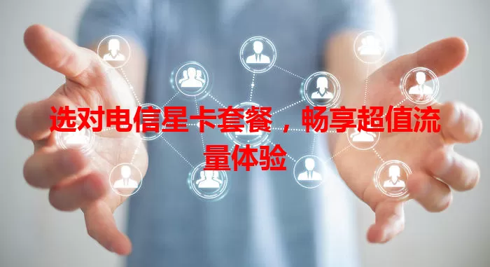 选对电信星卡套餐，畅享超值流量体验