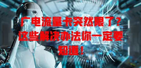 广电流量卡突然限了？这些解决办法你一定要知道！