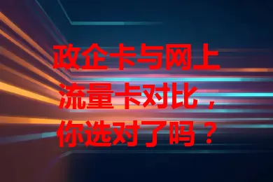 政企卡与网上流量卡对比，你选对了吗？