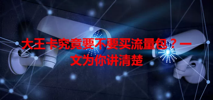 大王卡究竟要不要买流量包？一文为你讲清楚