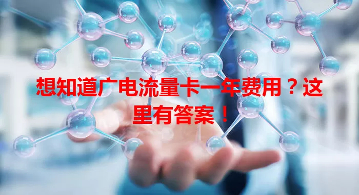 想知道广电流量卡一年费用？这里有答案！