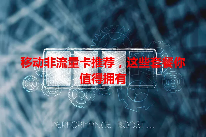 移动非流量卡推荐，这些套餐你值得拥有