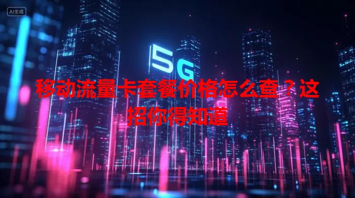 移动流量卡套餐价格怎么查？这招你得知道
