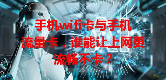 手机wifi卡与手机流量卡，谁能让上网更流畅不卡？