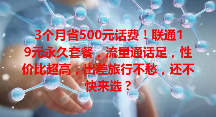 3个月省500元话费！联通19元永久套餐，流量通话足，性价比超高，出差旅行不愁，还不快来选？
