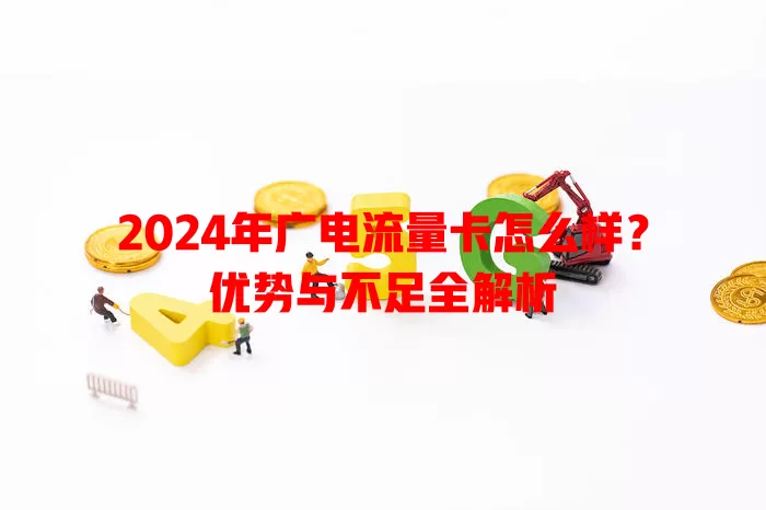 2024年广电流量卡怎么样？优势与不足全解析