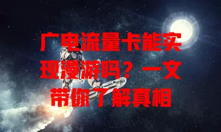 广电流量卡能实现漫游吗？一文带你了解真相
