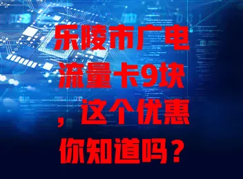 乐陵市广电流量卡9块，这个优惠你知道吗？