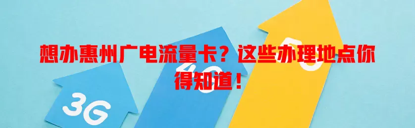 想办惠州广电流量卡？这些办理地点你得知道！