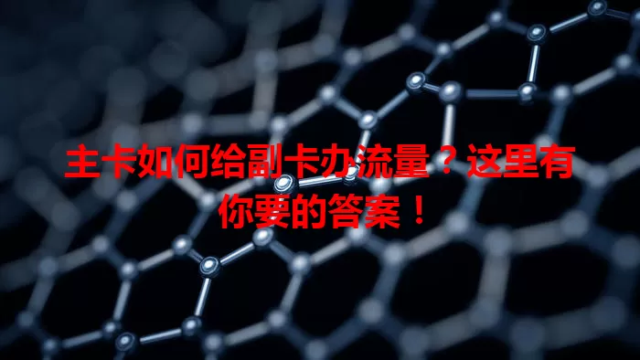 主卡如何给副卡办流量？这里有你要的答案！