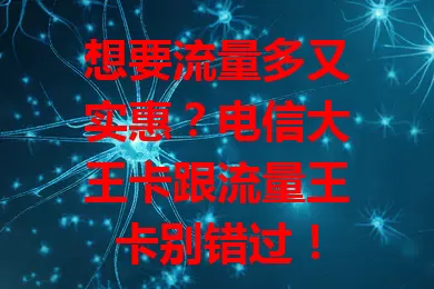 想要流量多又实惠？电信大王卡跟流量王卡别错过！