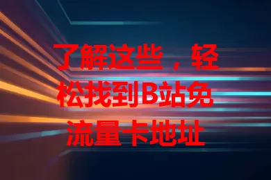 了解这些，轻松找到B站免流量卡地址