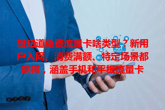 想知道免费流量卡啥类型？新用户入网、消费满额、特定场景都能得，涵盖手机和平板流量卡