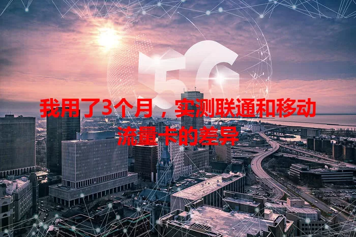 我用了3个月，实测联通和移动流量卡的差异