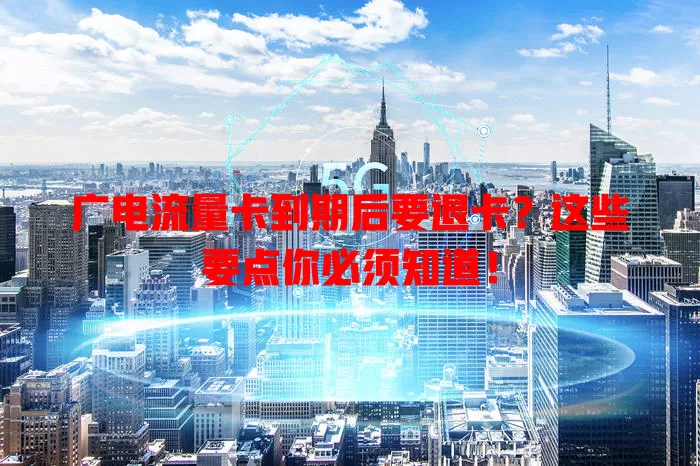 广电流量卡到期后要退卡？这些要点你必须知道！