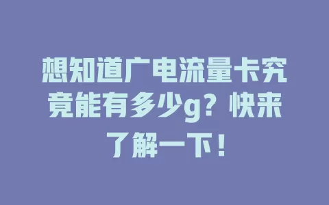 想知道广电流量卡究竟能有多少g？快来了解一下！