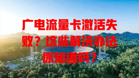 广电流量卡激活失败？这些解决办法你知道吗？