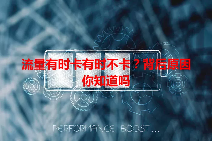 流量有时卡有时不卡？背后原因你知道吗