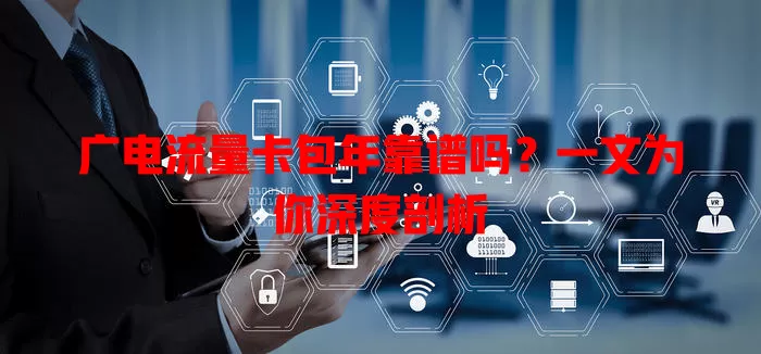 广电流量卡包年靠谱吗？一文为你深度剖析