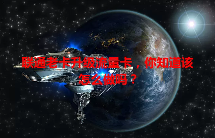联通老卡升级流量卡，你知道该怎么做吗？