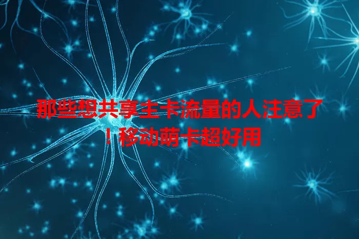 那些想共享主卡流量的人注意了！移动萌卡超好用