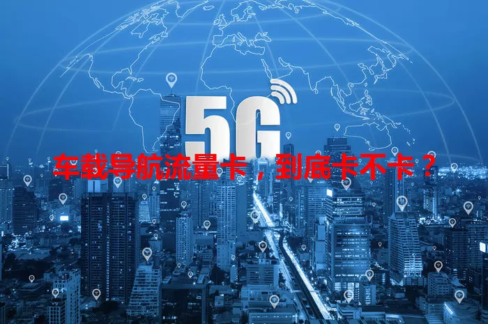 车载导航流量卡，到底卡不卡？