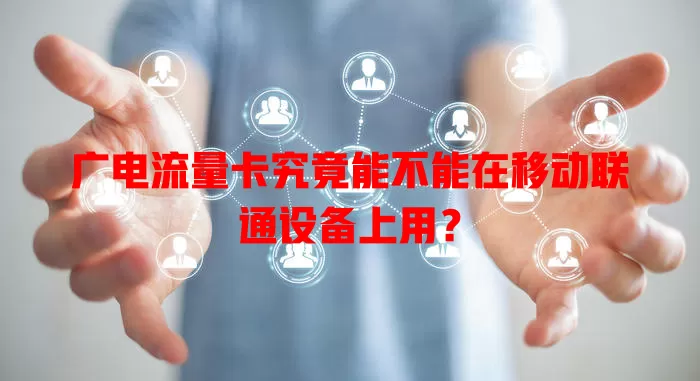 广电流量卡究竟能不能在移动联通设备上用？