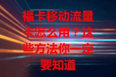 福卡移动流量卡怎么用？这些方法你一定要知道