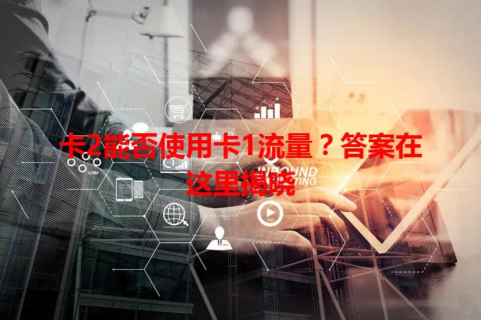 卡2能否使用卡1流量？答案在这里揭晓