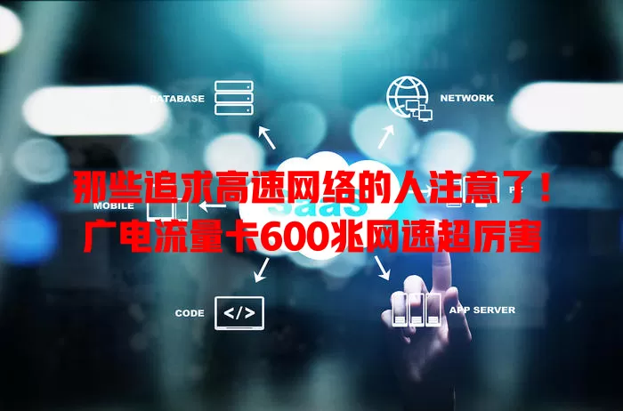 那些追求高速网络的人注意了！广电流量卡600兆网速超厉害