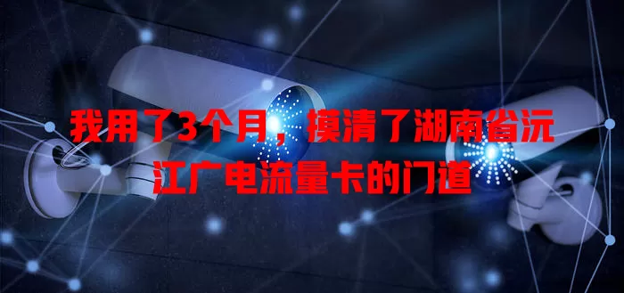 我用了3个月，摸清了湖南省沅江广电流量卡的门道
