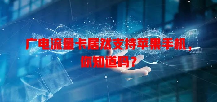 广电流量卡居然支持苹果手机，你知道吗？