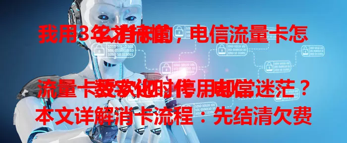 我用3年才搞懂，电信流量卡怎么消卡的

数字化时代，电信流量卡受欢迎，停用却常迷茫？本文详解消卡流程：先结清欠费，备好证件，可选营业厅或客服电话申请，注意审核期，完成后确认服务终止并保留凭证，按步骤就能顺利消卡。