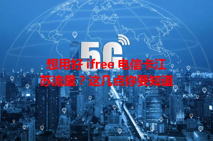 想用好 ifree 电信卡江苏流量？这几点你要知道