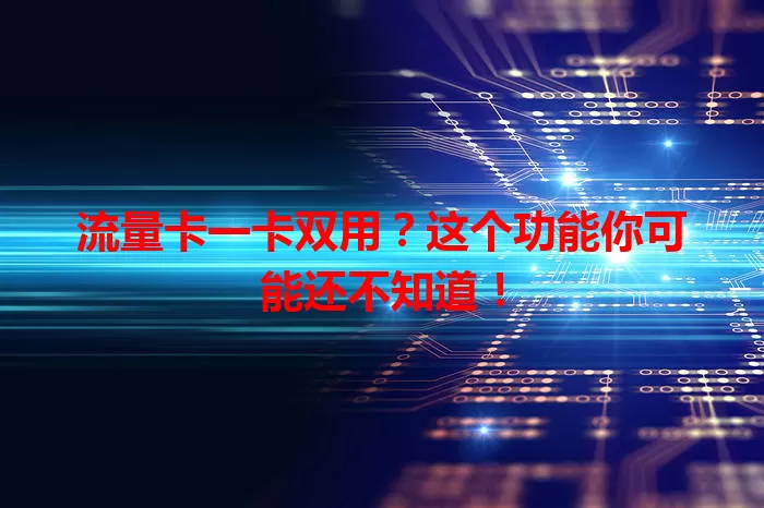 流量卡一卡双用？这个功能你可能还不知道！