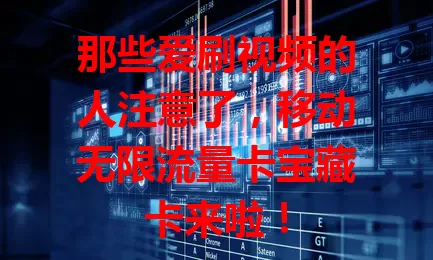 那些爱刷视频的人注意了，移动无限流量卡宝藏卡来啦！