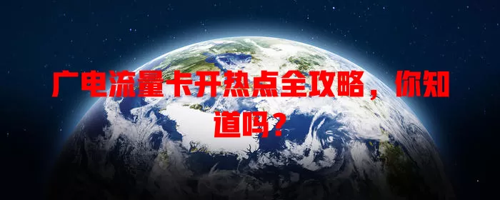 广电流量卡开热点全攻略，你知道吗？