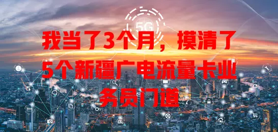 我当了3个月，摸清了5个新疆广电流量卡业务员门道