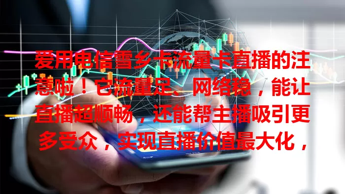 爱用电信雪乡卡流量卡直播的注意啦！它流量足、网络稳，能让直播超顺畅，还能帮主播吸引更多受众，实现直播价值最大化，快利用优势创造精彩内容！