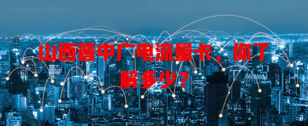 山西晋中广电流量卡，你了解多少？