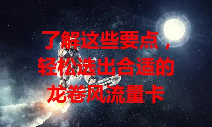 了解这些要点，轻松选出合适的龙卷风流量卡