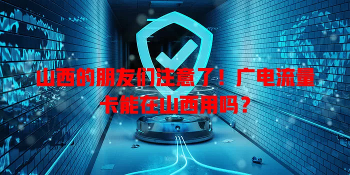 山西的朋友们注意了！广电流量卡能在山西用吗？