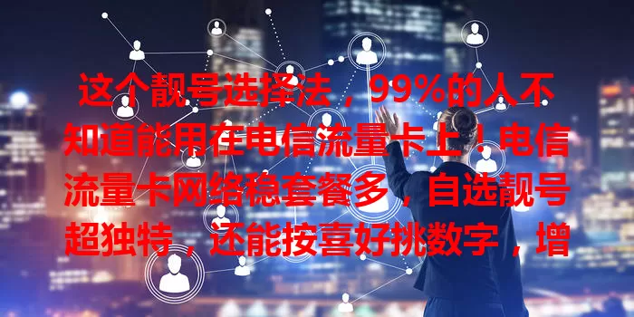 这个靓号选择法，99%的人不知道能用在电信流量卡上！电信流量卡网络稳套餐多，自选靓号超独特，还能按喜好挑数字，增添自信成社交话题。选时结合自身，关注套餐和靓号规则费用，它是通讯好帮手！
