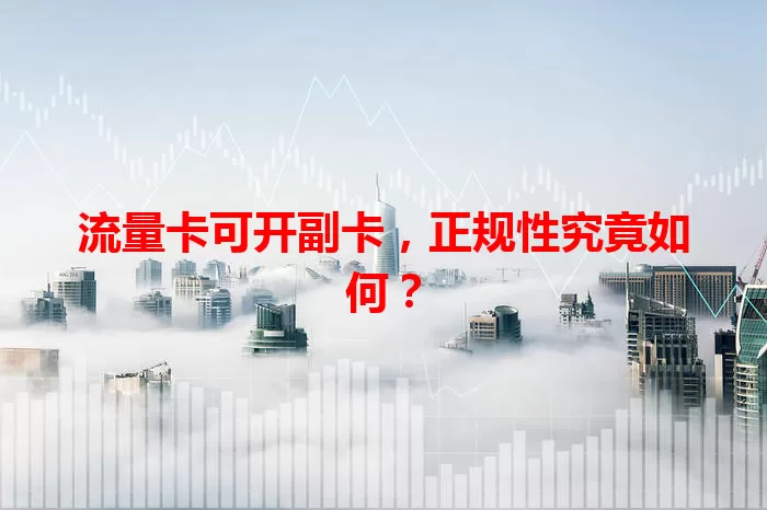 流量卡可开副卡，正规性究竟如何？
