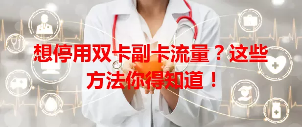 想停用双卡副卡流量？这些方法你得知道！