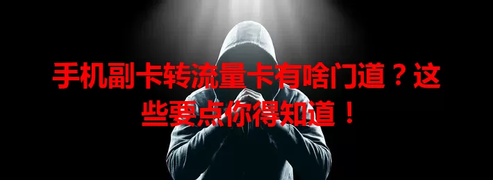 手机副卡转流量卡有啥门道？这些要点你得知道！