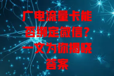 广电流量卡能否绑定微信？一文为你揭晓答案